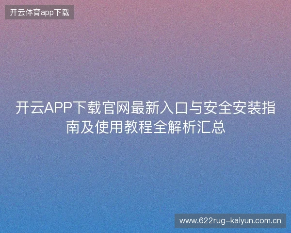 开云APP下载官网最新入口与安全安装指南及使用教程全解析汇总 开云APP下载官网最新入口与安全安装指南及使用教程全解析汇总