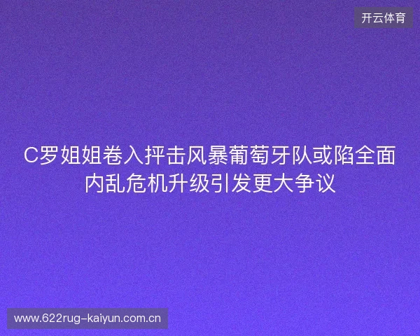 C罗姐姐卷入抨击风暴葡萄牙队或陷全面内乱危机升级引发更大争议 C罗姐姐卷入抨击风暴葡萄牙队或陷全面内乱危机升级引发更大争议