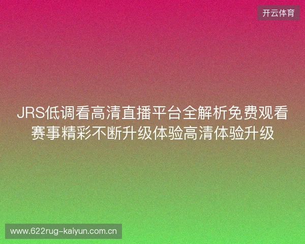 JRS低调看高清直播平台全解析免费观看赛事精彩不断升级体验高清体验升级 JRS低调看高清直播平台全解析免费观看赛事精彩不断升级体验高清体验升级