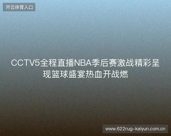 CCTV5全程直播NBA季后赛激战精彩呈现篮球盛宴热血开战燃