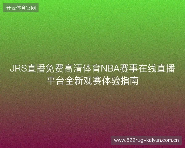 JRS直播免费高清体育NBA赛事在线直播平台全新观赛体验指南