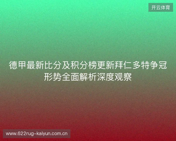 德甲最新比分及积分榜更新拜仁多特争冠形势全面解析深度观察
