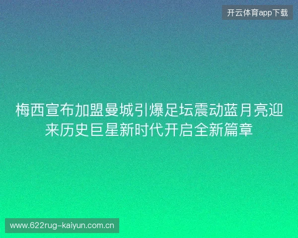 梅西宣布加盟曼城引爆足坛震动蓝月亮迎来历史巨星新时代开启全新篇章