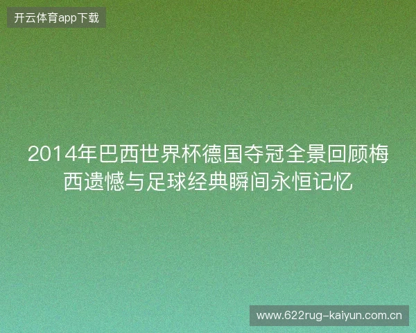 2014年巴西世界杯德国夺冠全景回顾梅西遗憾与足球经典瞬间永恒记忆