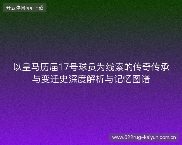 以皇马历届17号球员为线索的传奇传承与变迁史深度解析与记忆图谱