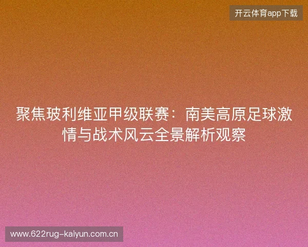 聚焦玻利维亚甲级联赛：南美高原足球激情与战术风云全景解析观察