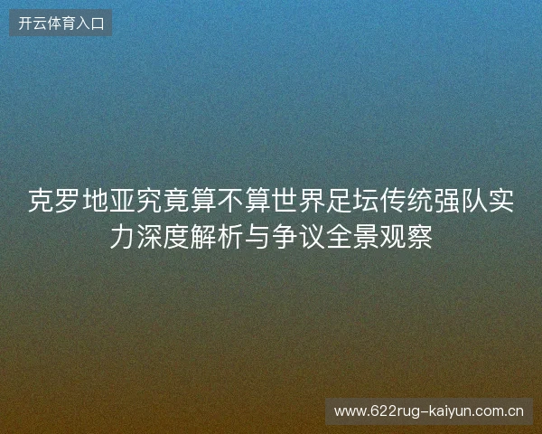 克罗地亚究竟算不算世界足坛传统强队实力深度解析与争议全景观察
