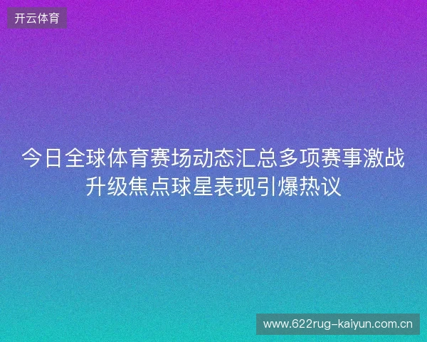 今日全球体育赛场动态汇总多项赛事激战升级焦点球星表现引爆热议 今日全球体育赛场动态汇总多项赛事激战升级焦点球星表现引爆热议