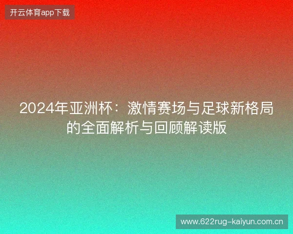 2024年亚洲杯：激情赛场与足球新格局的全面解析与回顾解读版