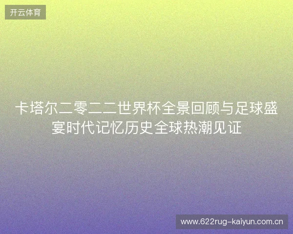 卡塔尔二零二二世界杯全景回顾与足球盛宴时代记忆历史全球热潮见证