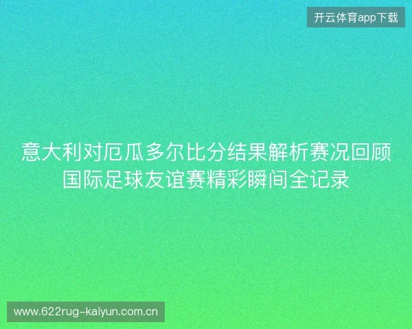 意大利对厄瓜多尔比分结果解析赛况回顾国际足球友谊赛精彩瞬间全记录