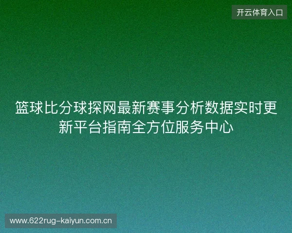 篮球比分球探网最新赛事分析数据实时更新平台指南全方位服务中心 篮球比分球探网最新赛事分析数据实时更新平台指南全方位服务中心