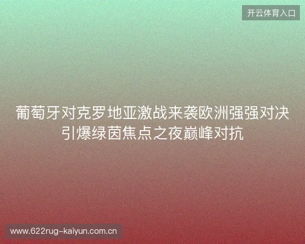 葡萄牙对克罗地亚激战来袭欧洲强强对决引爆绿茵焦点之夜巅峰对抗 葡萄牙对克罗地亚激战来袭欧洲强强对决引爆绿茵焦点之夜巅峰对抗
