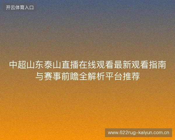 中超山东泰山直播在线观看最新观看指南与赛事前瞻全解析平台推荐 中超山东泰山直播在线观看最新观看指南与赛事前瞻全解析平台推荐