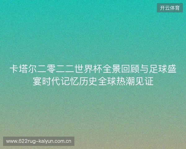 卡塔尔二零二二世界杯全景回顾与足球盛宴时代记忆历史全球热潮见证 卡塔尔二零二二世界杯全景回顾与足球盛宴时代记忆历史全球热潮见证