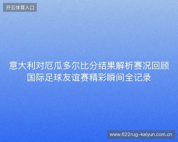 意大利对厄瓜多尔比分结果解析赛况回顾国际足球友谊赛精彩瞬间全记录 意大利对厄瓜多尔比分结果解析赛况回顾国际足球友谊赛精彩瞬间全记录