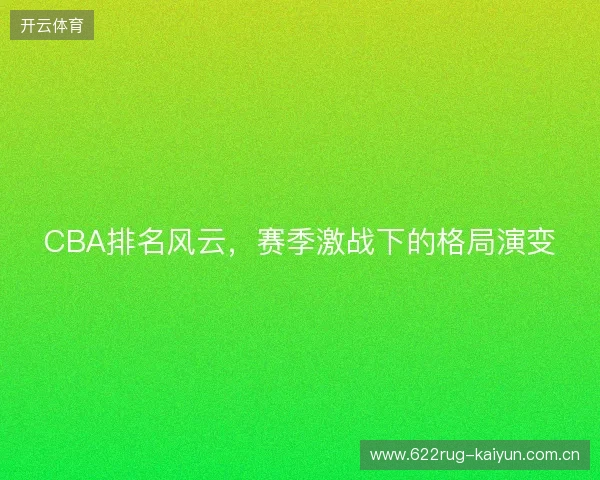 CBA排名风云，赛季激战下的格局演变