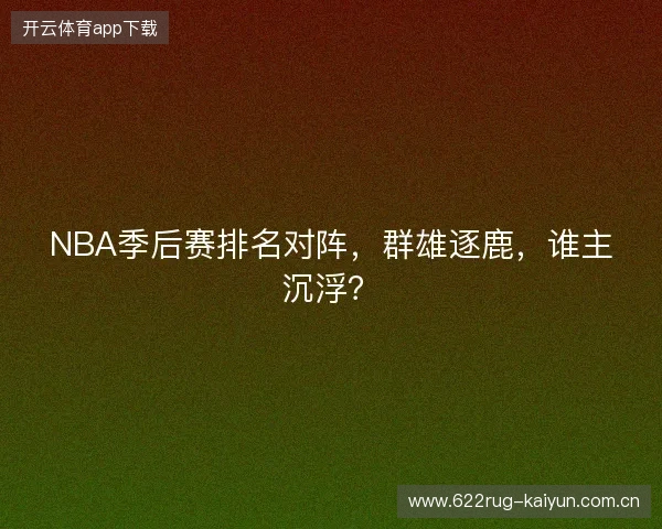 NBA季后赛排名对阵，群雄逐鹿，谁主沉浮？