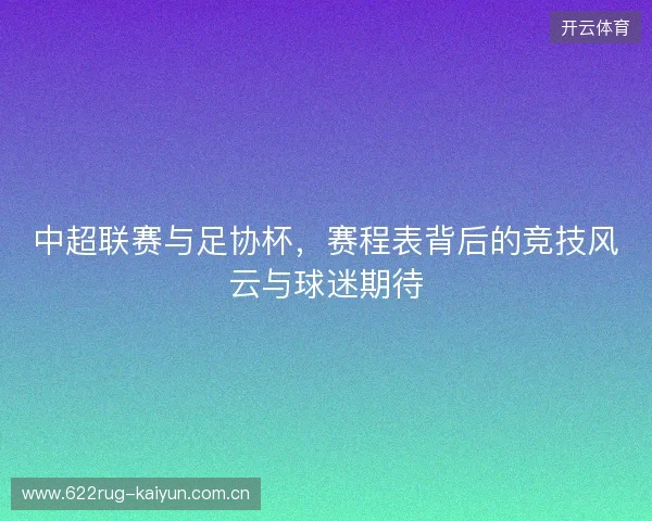中超联赛与足协杯，赛程表背后的竞技风云与球迷期待