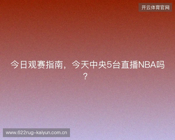 今日观赛指南，今天中央5台直播NBA吗？