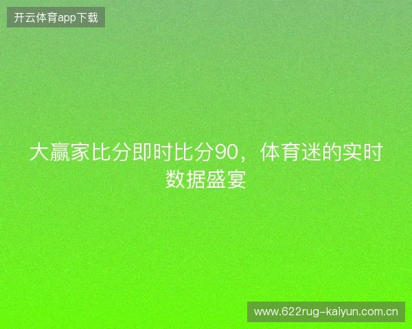 大赢家比分即时比分90，体育迷的实时数据盛宴