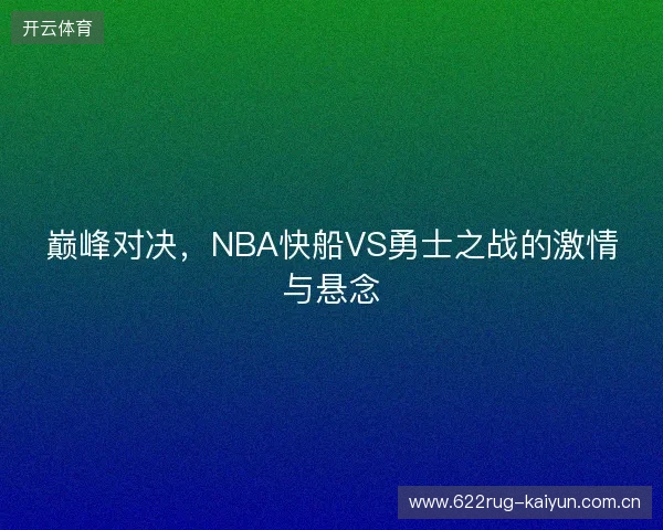 巅峰对决，NBA快船VS勇士之战的激情与悬念